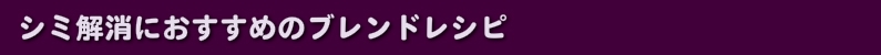 シミ解消におすすめのブレンドレシピ