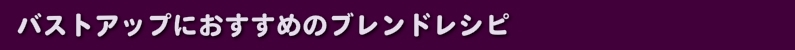 バストアップにおすすめのブレンドレシピ