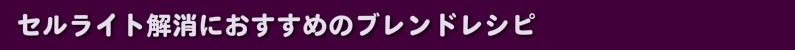 セルライト解消におすすめのブレンドレシピ